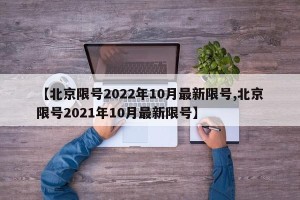 【北京限号2022年10月最新限号,北京限号2021年10月最新限号】