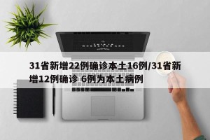 31省新增22例确诊本土16例/31省新增12例确诊 6例为本土病例