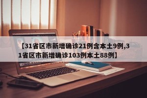 【31省区市新增确诊21例含本土9例,31省区市新增确诊103例本土88例】