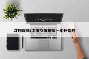 沈阳疫情/沈阳疫情是哪一年开始的