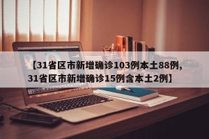 【31省区市新增确诊103例本土88例,31省区市新增确诊15例含本土2例】