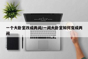 一个大卧室改成两间/一间大卧室如何变成两间