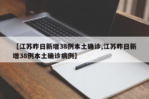 【江苏昨日新增38例本土确诊,江苏昨日新增38例本土确诊病例】