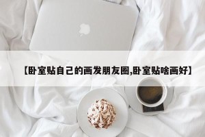 【卧室贴自己的画发朋友圈,卧室贴啥画好】