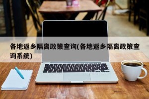 各地返乡隔离政策查询(各地返乡隔离政策查询系统)