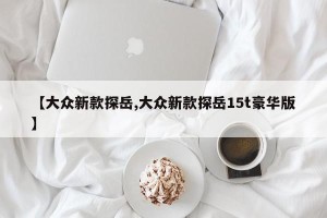 【大众新款探岳,大众新款探岳15t豪华版】