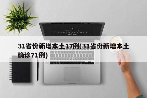 31省份新增本土17例(31省份新增本土确诊71例)