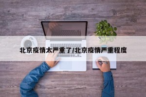北京疫情太严重了/北京疫情严重程度