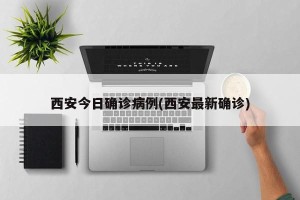 西安今日确诊病例(西安最新确诊)