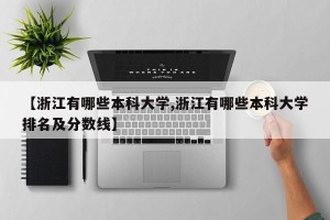 【浙江有哪些本科大学,浙江有哪些本科大学排名及分数线】