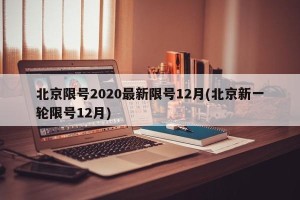 北京限号2020最新限号12月(北京新一轮限号12月)