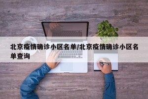 北京疫情确诊小区名单/北京疫情确诊小区名单查询