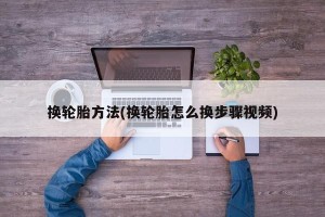 换轮胎方法(换轮胎怎么换步骤视频)