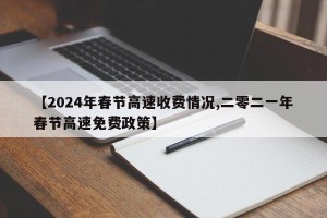 【2024年春节高速收费情况,二零二一年春节高速免费政策】