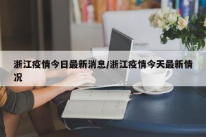浙江疫情今日最新消息/浙江疫情今天最新情况