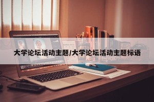 大学论坛活动主题/大学论坛活动主题标语