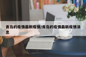 青岛的疫情最新疫情/青岛的疫情最新疫情消息