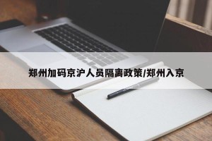 郑州加码京沪人员隔离政策/郑州入京