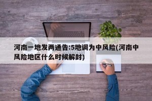 河南一地发两通告:5地调为中风险(河南中风险地区什么时候解封)