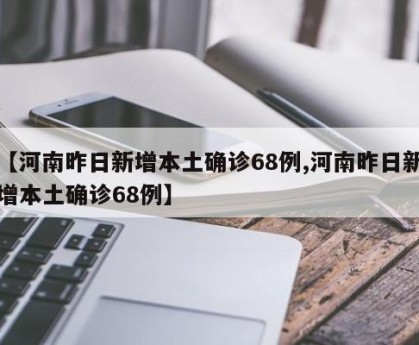 【河南昨日新增本土确诊68例,河南昨日新增本土确诊68例】