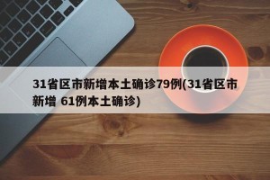 31省区市新增本土确诊79例(31省区市新增 61例本土确诊)