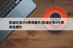 凯迪拉克xt4费用图片/凯迪拉克xt6费用及图片