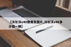 【沃尔沃v40费用及图片,沃尔沃v40多少钱一辆】