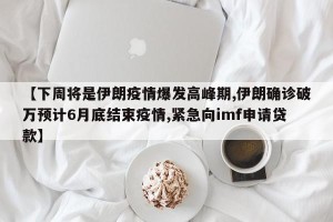 【下周将是伊朗疫情爆发高峰期,伊朗确诊破万预计6月底结束疫情,紧急向imf申请贷款】