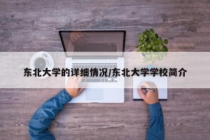 东北大学的详细情况/东北大学学校简介