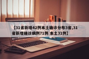 【31省新增42例本土确诊分布3省,31省新增确诊病例71例 本土31例】