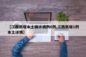 【江西新增本土确诊病例6例,江西新增1例本土详情】