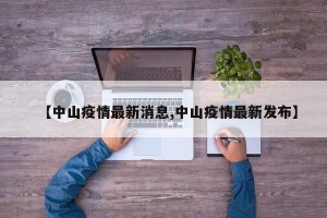 【中山疫情最新消息,中山疫情最新发布】