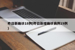 昨日新确诊18例(昨日新增确诊病例19例)