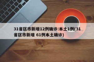 31省区市新增12例确诊:本土1例(31省区市新增 61例本土确诊)