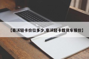 【豪沃轻卡价位多少,豪沃轻卡载货车报价】