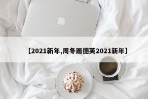 【2021新年,周冬雨德芙2021新年】
