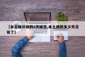 【本土确诊病例6天破百,本土病例多少天没有了】