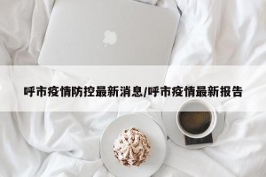 呼市疫情防控最新消息/呼市疫情最新报告