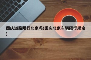 国庆道路限行北京吗(国庆北京车辆限行规定)