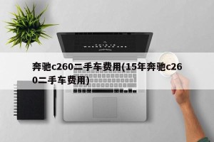 奔驰c260二手车费用(15年奔驰c260二手车费用)