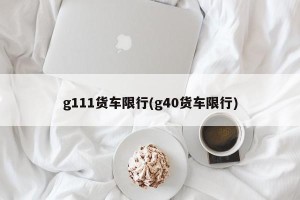 g111货车限行(g40货车限行)