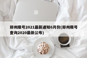 郑州限号2021最新通知6月份(郑州限号查询2020最新公布)
