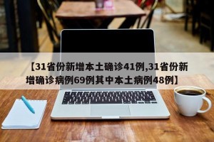 【31省份新增本土确诊41例,31省份新增确诊病例69例其中本土病例48例】