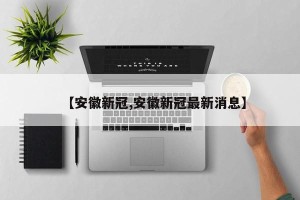 【安徽新冠,安徽新冠最新消息】