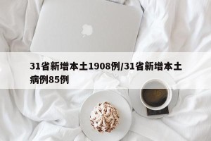31省新增本土1908例/31省新增本土病例85例