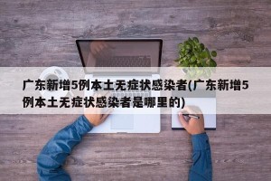 广东新增5例本土无症状感染者(广东新增5例本土无症状感染者是哪里的)