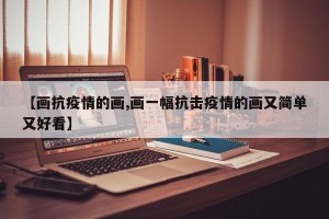 【画抗疫情的画,画一幅抗击疫情的画又简单又好看】