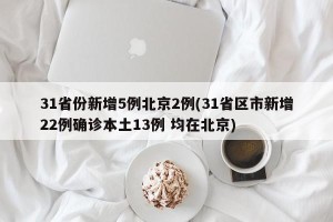 31省份新增5例北京2例(31省区市新增22例确诊本土13例 均在北京)