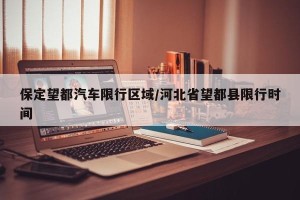 保定望都汽车限行区域/河北省望都县限行时间