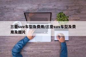 三菱suv车型及费用/三菱suv车型及费用及图片